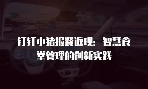 钉钉小猪报餐返现：智慧食堂管理的创新实践