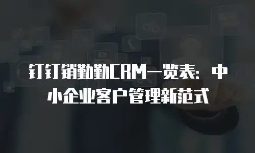 钉钉销勤勤CRM一览表：中小企业客户管理新范式