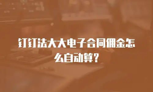 钉钉法大大电子合同佣金怎么自动算？