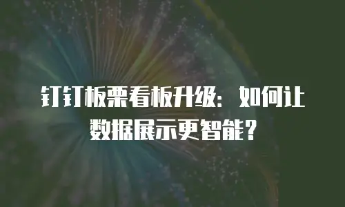 钉钉板栗看板升级：如何让数据展示更智能？
