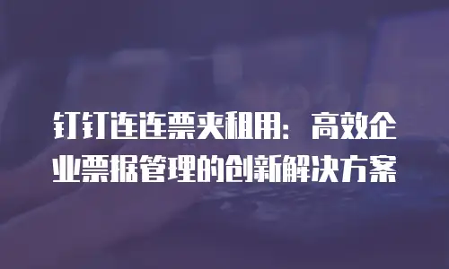 钉钉连连票夹租用：高效企业票据管理的创新解决方案