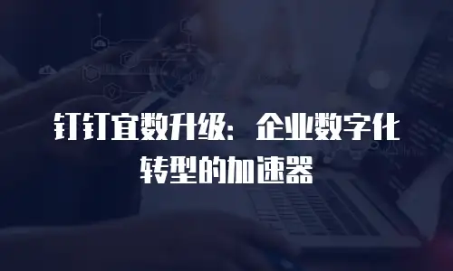 钉钉宜数升级：企业数字化转型的加速器