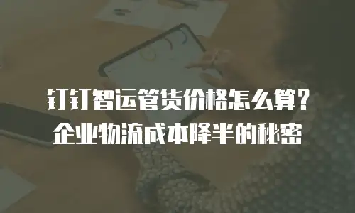 钉钉智运管货价格怎么算？企业物流成本降半的秘密