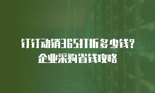 钉钉动销365打折多少钱？企业采购省钱攻略