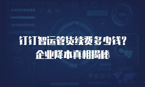 钉钉智运管货续费多少钱？企业降本真相揭秘