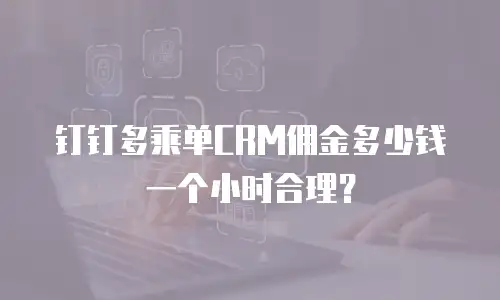 钉钉多乘单CRM佣金多少钱一个小时合理？