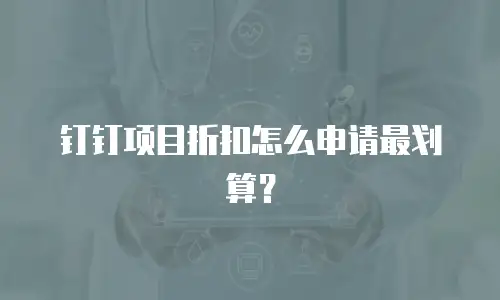 钉钉项目折扣怎么申请最划算？