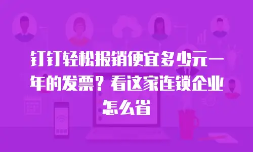 钉钉轻松报销便宜多少元一年的发票？看这家连锁企业怎么省