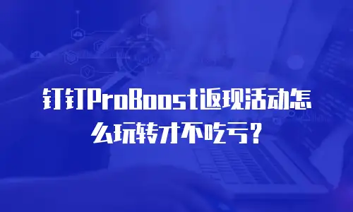 钉钉ProBoost返现活动怎么玩转才不吃亏？