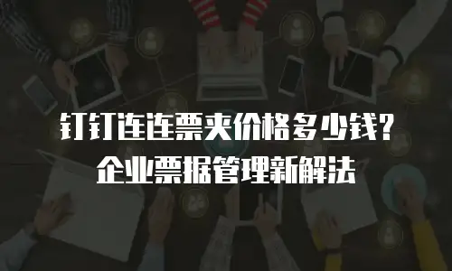 钉钉连连票夹价格多少钱？企业票据管理新解法