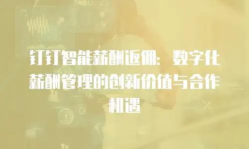 钉钉智能薪酬返佣：数字化薪酬管理的创新价值与合作机遇