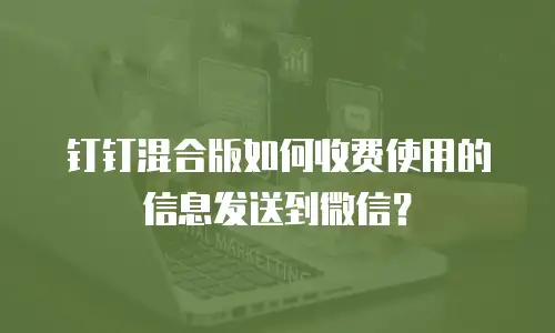 钉钉混合版如何收费使用的信息发送到微信？