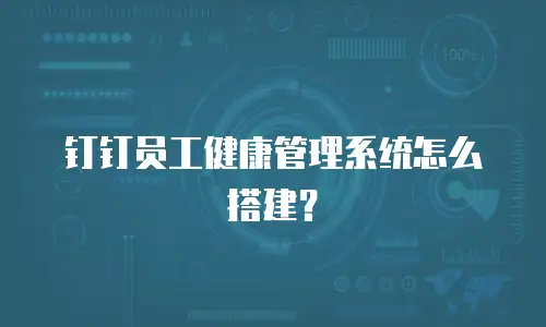 钉钉员工健康管理系统怎么搭建？