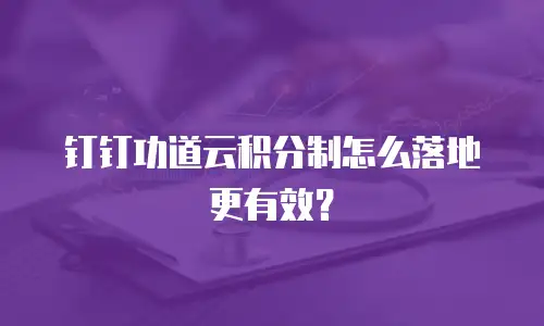 钉钉功道云积分制怎么落地更有效？