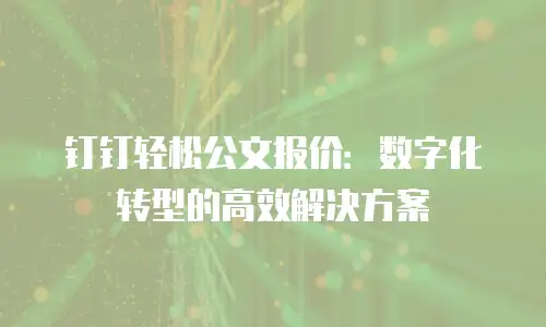 钉钉轻松公文报价：数字化转型的高效解决方案