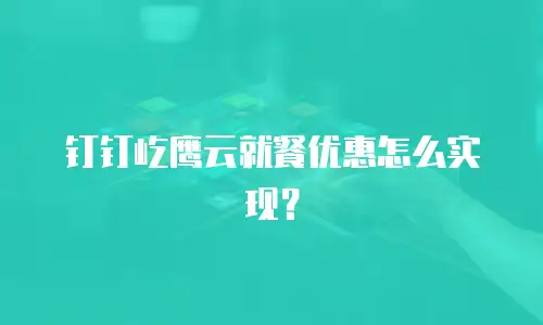 钉钉屹鹰云就餐优惠怎么实现？