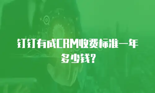钉钉有成CRM收费标准一年多少钱？