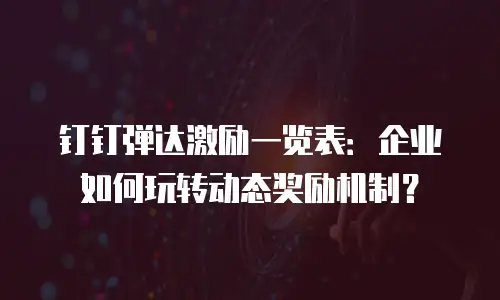钉钉弹达激励一览表：企业如何玩转动态奖励机制？
