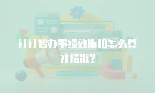 钉钉智办事绩效折扣怎么算才精准？