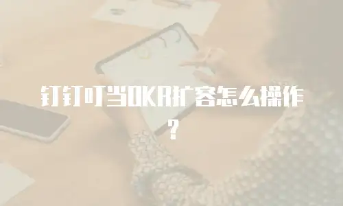 钉钉叮当OKR扩容怎么操作？