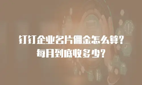 钉钉企业名片佣金怎么算？每月到底收多少？