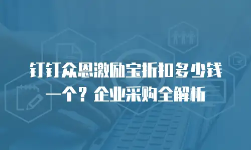 钉钉众恩激励宝折扣多少钱一个？企业采购全解析