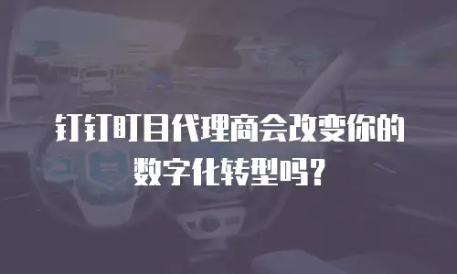 钉钉盯目代理商会改变你的数字化转型吗？
