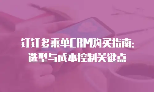 钉钉多乘单CRM购买指南：选型与成本控制关键点