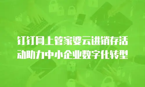 钉钉网上管家婆云进销存活动助力中小企业数字化转型