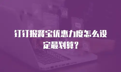 钉钉报餐宝优惠力度怎么设定最划算？