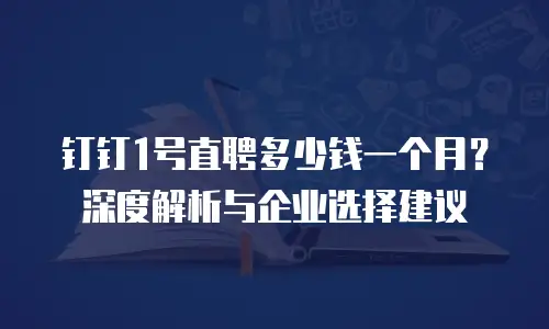 钉钉1号直聘多少钱一个月？深度解析与企业选择建议