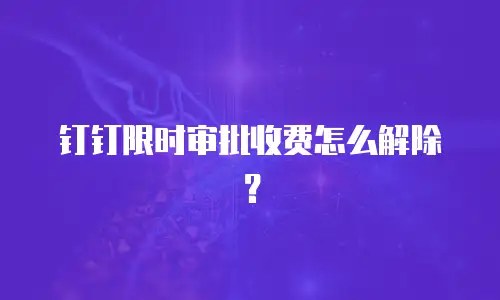 钉钉限时审批收费怎么解除？