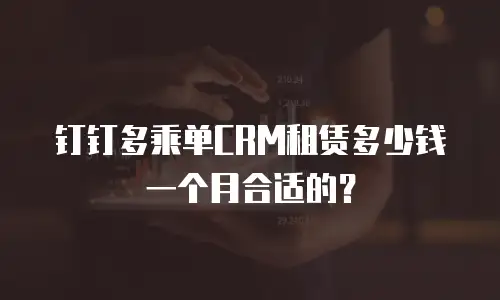 钉钉多乘单CRM租赁多少钱一个月合适的？