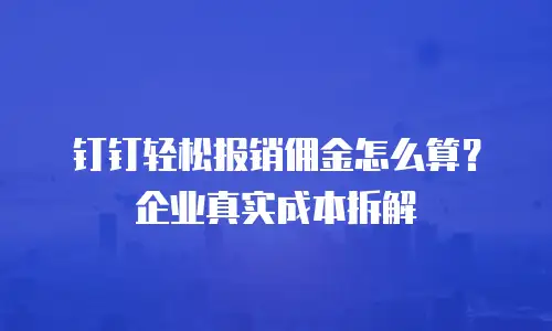 钉钉轻松报销佣金怎么算？企业真实成本拆解