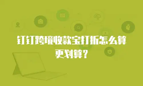 钉钉跨境收款宝打折怎么算更划算？