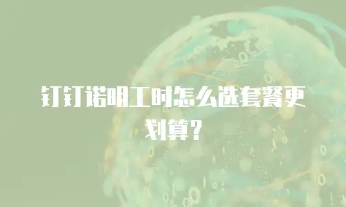 钉钉诺明工时怎么选套餐更划算？