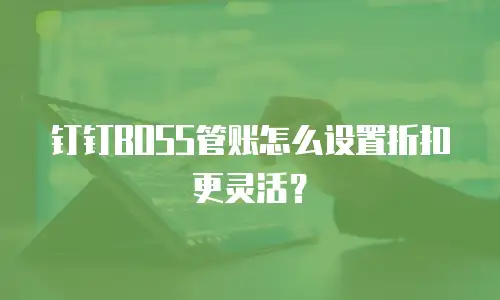 钉钉BOSS管账怎么设置折扣更灵活？