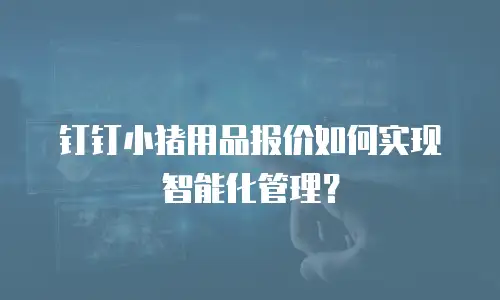 钉钉小猪用品报价如何实现智能化管理？