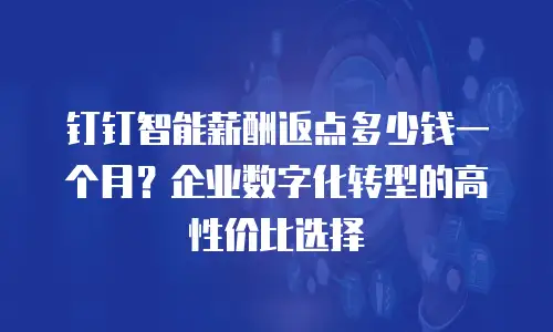 钉钉智能薪酬返点多少钱一个月？企业数字化转型的高性价比选择