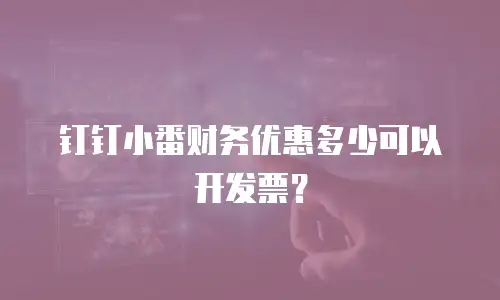钉钉小番财务优惠多少可以开发票？