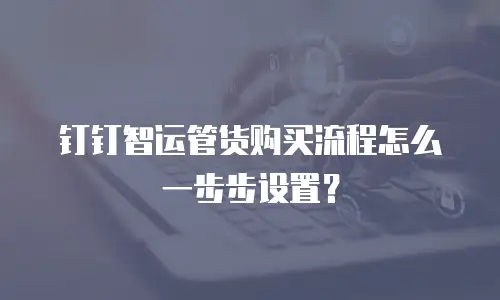 钉钉智运管货购买流程怎么一步步设置？
