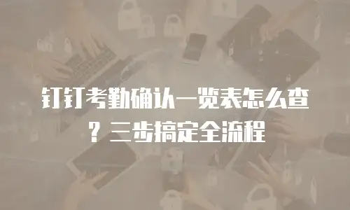 钉钉考勤确认一览表怎么查？三步搞定全流程
