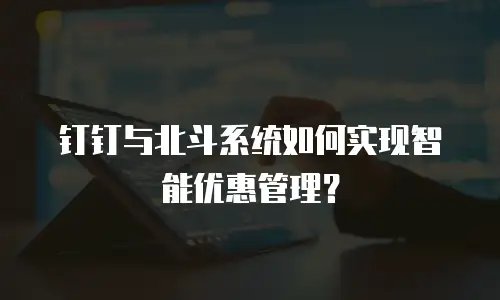 钉钉与北斗系统如何实现智能优惠管理？