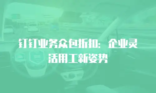 钉钉业务众包折扣：企业灵活用工新姿势