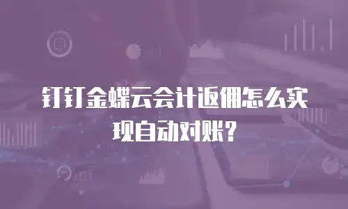 钉钉金蝶云会计返佣怎么实现自动对账？