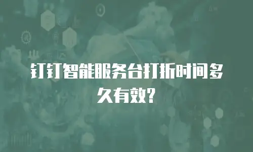 钉钉智能服务台打折时间多久有效？