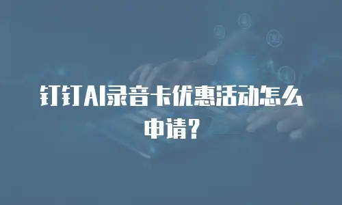 钉钉AI录音卡优惠活动怎么申请？