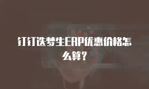 钉钉迭梦生ERP优惠价格怎么算？