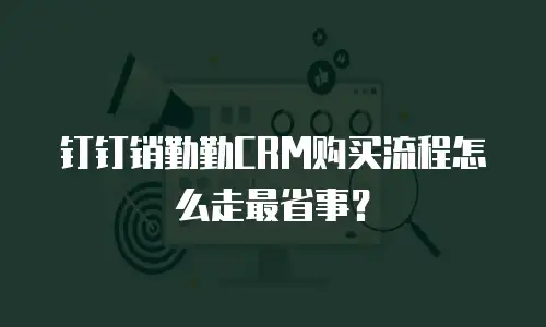 钉钉销勤勤CRM购买流程怎么走最省事？