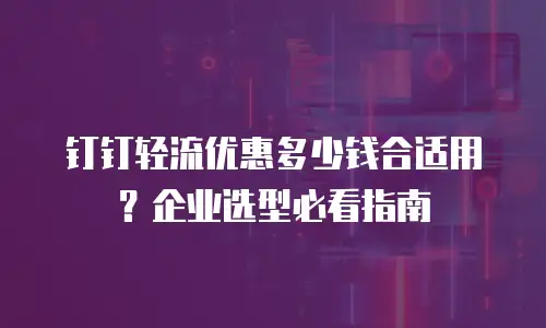 钉钉轻流优惠多少钱合适用？企业选型必看指南